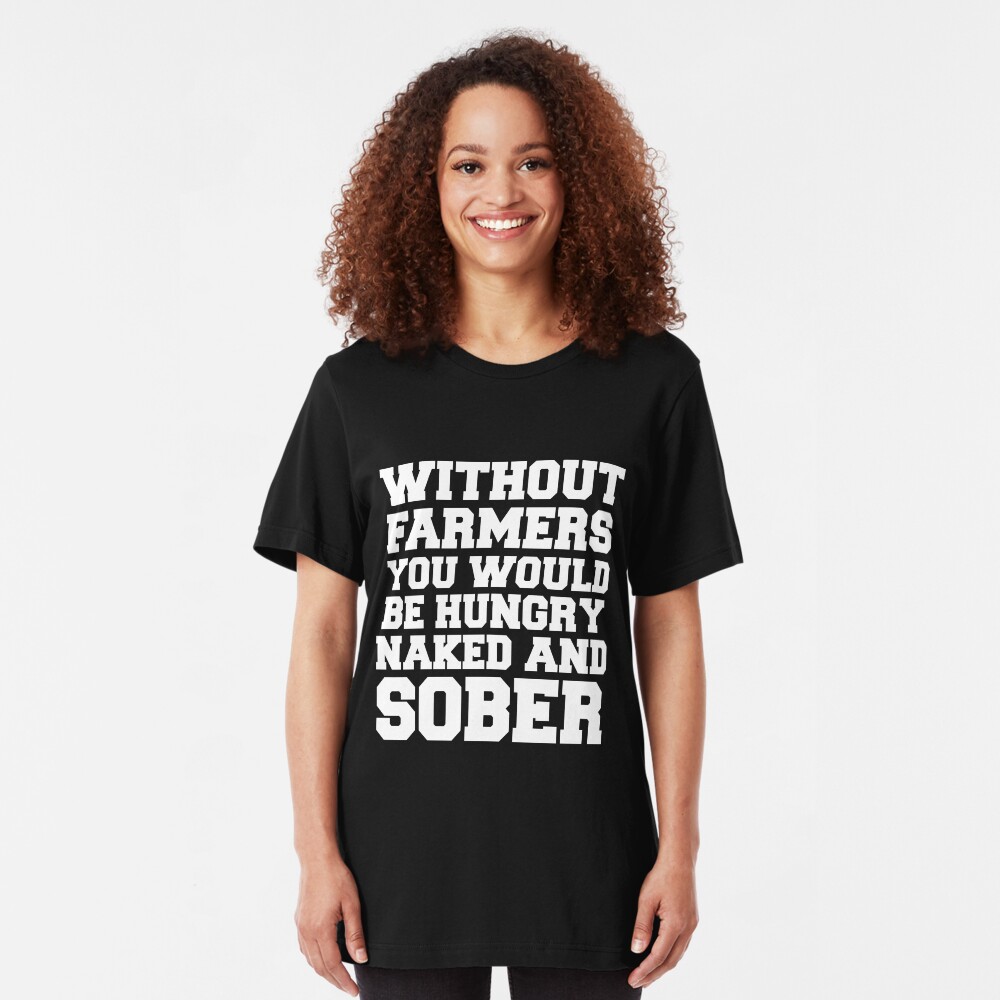 Without Farmers you Would Be Hungry Naked And Sober Shirt - Funny Farmers shirts Slim Fit T-Shirt