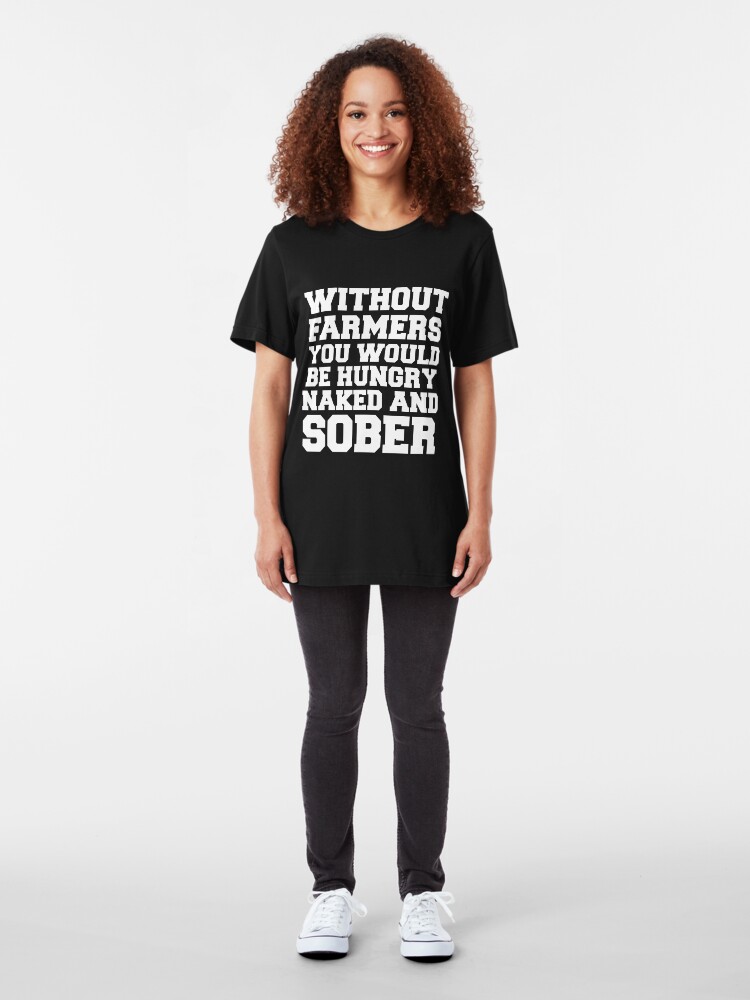 Alternate view of Without Farmers you Would Be Hungry Naked And Sober Shirt - Funny Farmers shirts Slim Fit T-Shirt