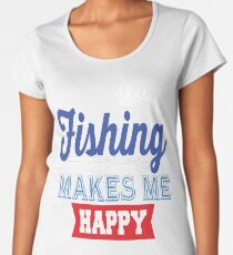 Fishing Makes Me Happy Women's Premium T-Shirt