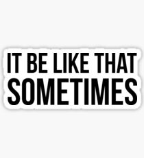 It Be Like That Sometimes Sticker