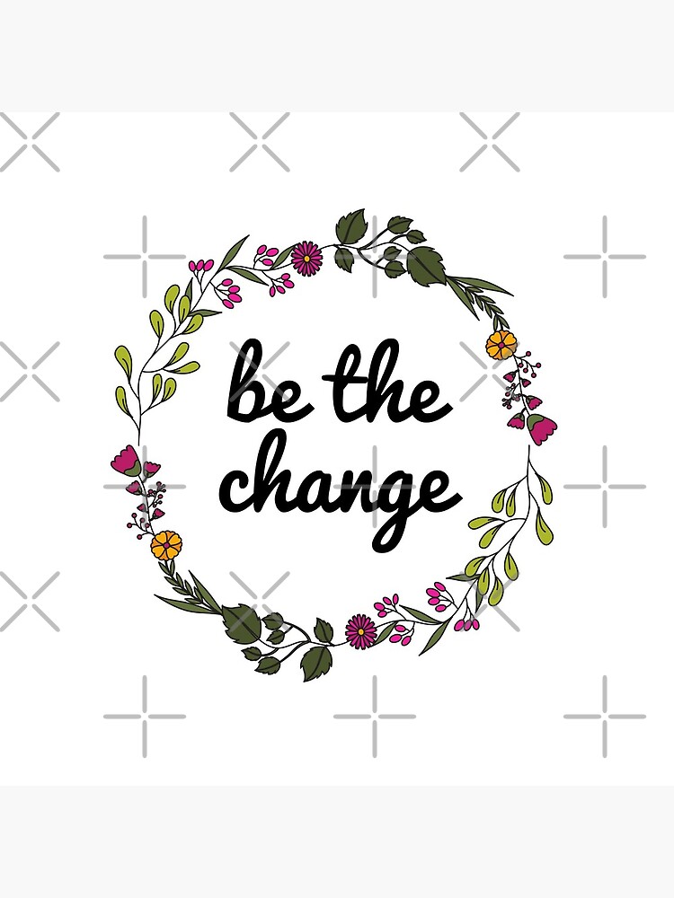 Be the change by justsomethings