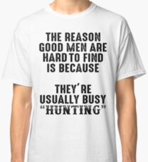 The reason good men are hard to find because, they're usually busy hunting. Classic T-Shirt