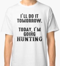 I'll do it tomorrow. Today, I'm going hunting. Classic T-Shirt