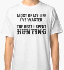 Most of my life I've wasted, The rest I spent hunting. Classic T-Shirt