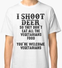 I shoot deer so they don't eat all the vegetarians food. You're welcome vegetarians. Classic T-Shirt