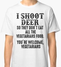 I shoot deer so they don't eat all the vegetrians food. You're welcome vegetarians. Classic T-Shirt