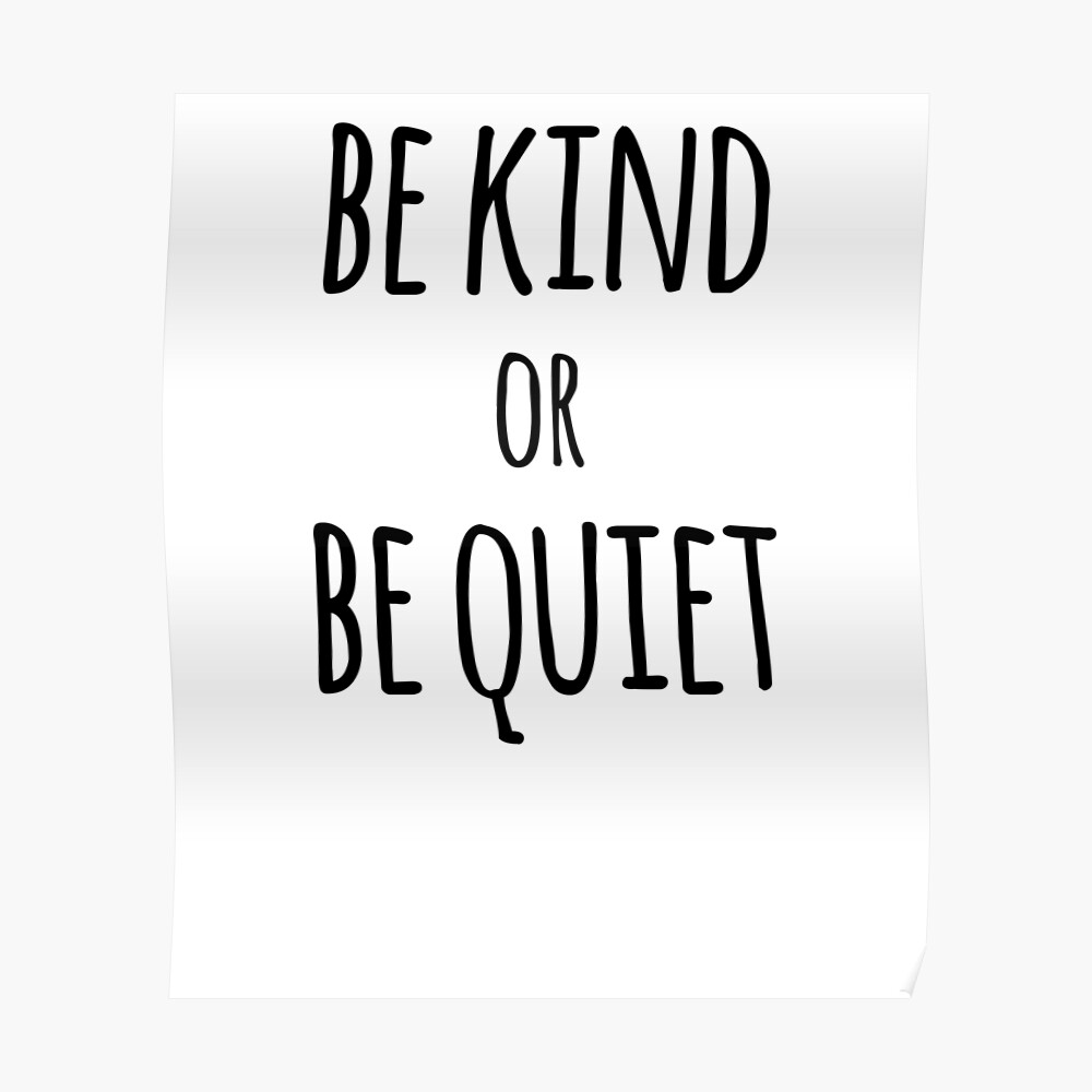 be-kind-or-be-quiet-poster-by-the-elements-redbubble