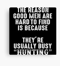 The reason good men are had to find is because they're usually busy hunting. Canvas Print
