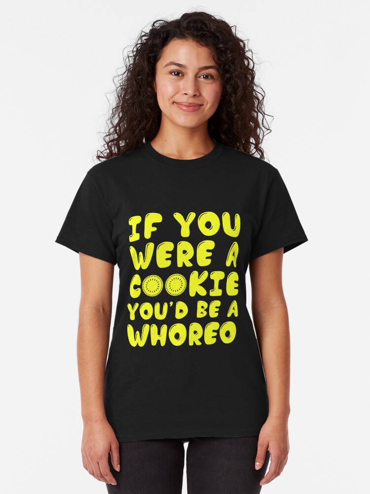 If You Were A Cookie Youd Be A Whoreo T Shirt By Shirtpro Redbubble 