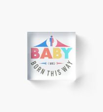 Baby i was born this way Acrylic Block