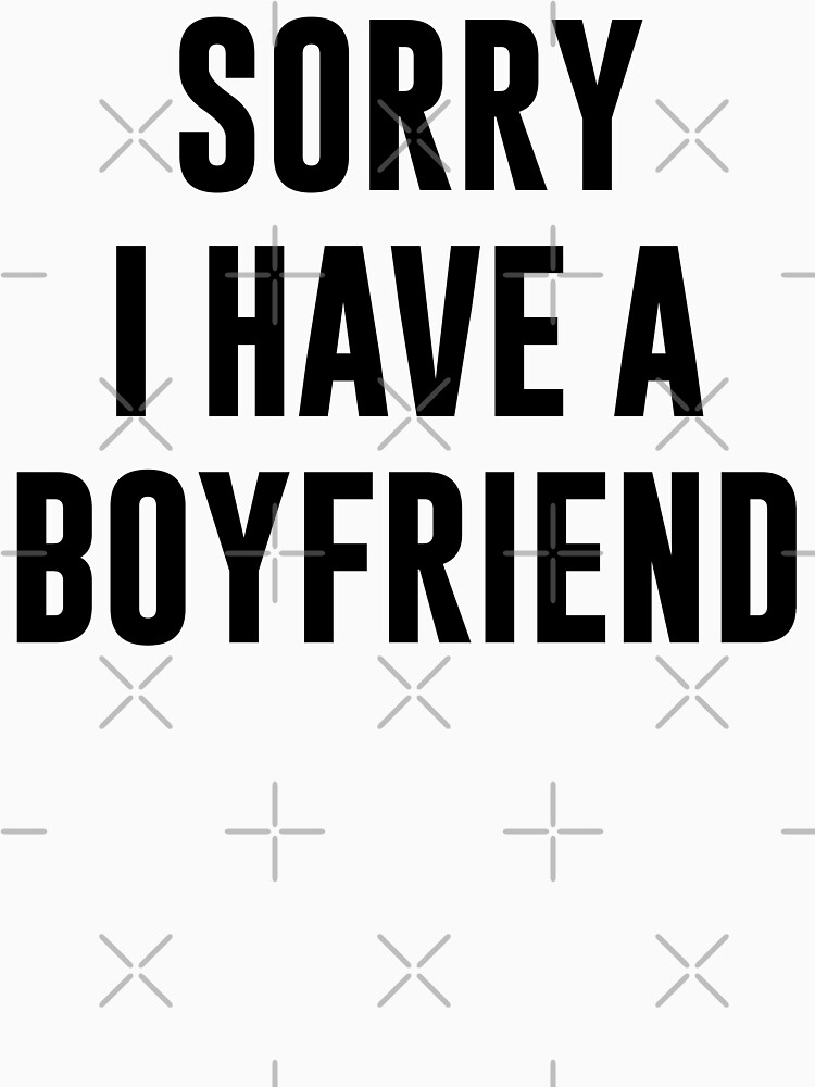 sorry i have a boyfriend t shirt