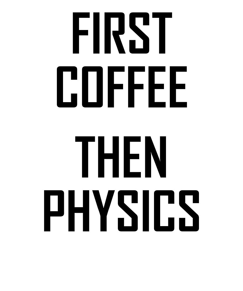 "First Coffee, Then Physics Funny Physics Scientist Joke" by the