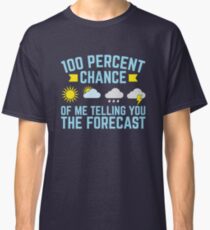Meteorologist 100 Percent Chance Of Me Telling You The Forecast Classic T-Shirt