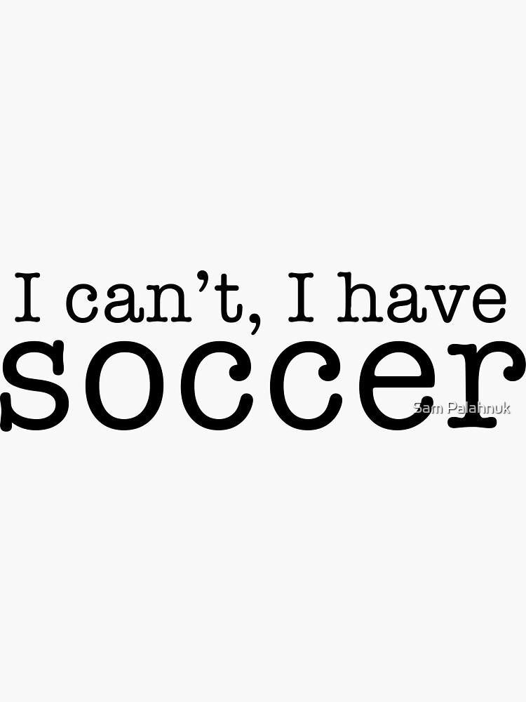 i can't, i have soccer by sampalahnukart