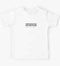 How could you do this to me question mark Kids Tee