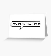 You meme a lot to me Greeting Card