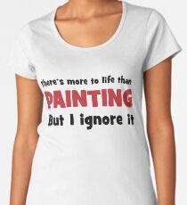 There is more to life than painting Women's Premium T-Shirt