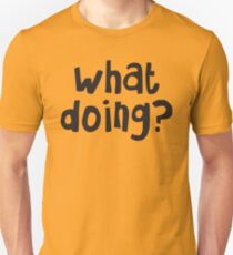 What Doing? Unisex T-Shirt
