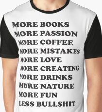 More books. More passion. More coffee. More mistakes. More love. More creating. More drinks. More nature. More fun. Less bullshit. Graphic T-Shirt
