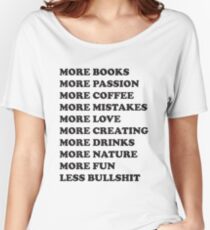 More books. More passion. More coffee. More mistakes. More love. More creating. More drinks. More nature. More fun. Less bullshit. Women's Relaxed Fit T-Shirt