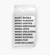 More books. More passion. More coffee. More mistakes. More love. More creating. More drinks. More nature. More fun. Less bullshit. Duvet Cover
