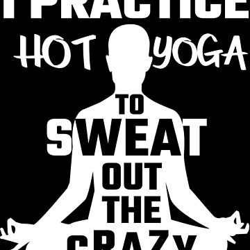 I Practice Hot Yoga To Sweat Out The Crazy | Sticker