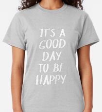 It's a Good Day to Be Happy in Yellow Classic T-Shirt