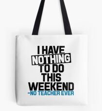 I have Nothing to do this Weekend- No Teacher Ever Tote Bag