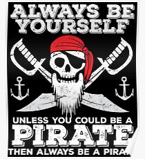Pirate Funny Design - Always Be Yourself Unless You Could Be A Pirate Then Always Be A Pirate Poster
