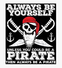 Pirate Funny Design - Always Be Yourself Unless You Could Be A Pirate Then Always Be A Pirate Photographic Print