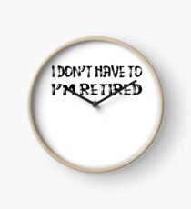 I Don't Have To I'm Retired Clock