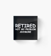 Retired Not My Problem Anymore Acrylic Block