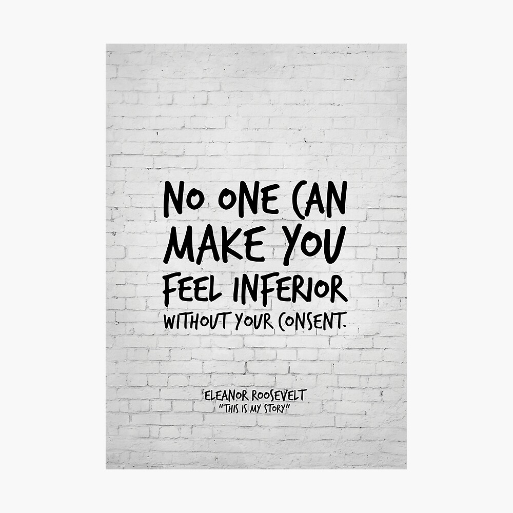 No One Can Make You Feel Inferior Without Your Consent Eleanor Roosevelt Inspirational Quote Photographic Print