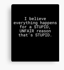 I Believe Everything Happens For a Stupid Unfair Reason That’s Stupid Canvas Print
