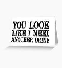 You look like I need another drink Greeting Card
