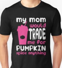 My Mom Would Trade Me For Pumpkin Spice Anything Unisex T-Shirt