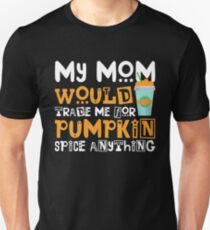 My Mom Would Trade Me For Pumpkin Spice Anything Unisex T-Shirt