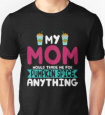 My Mom Would Trade Me For Pumpkin Spice Anything Unisex T-Shirt