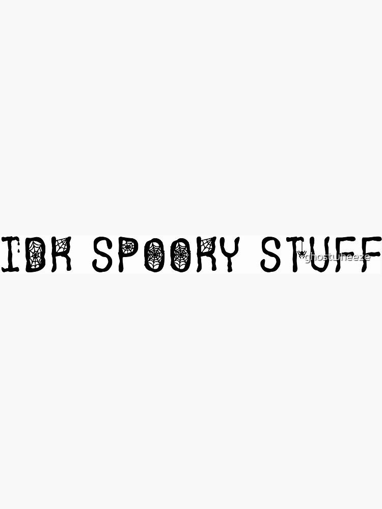 IDK Spooky Stuff by ghostwheeze