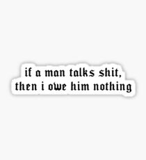 If A Man Talks Shit, Then I Owe Him Nothing Sticker