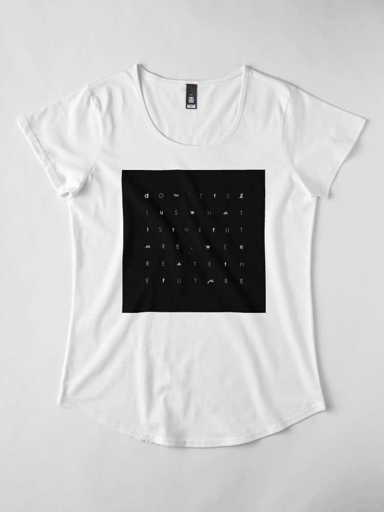 Alternate view of Don't tell us WHAT IS THE FUTURE, WE CREATE the future! Premium Scoop T-Shirt