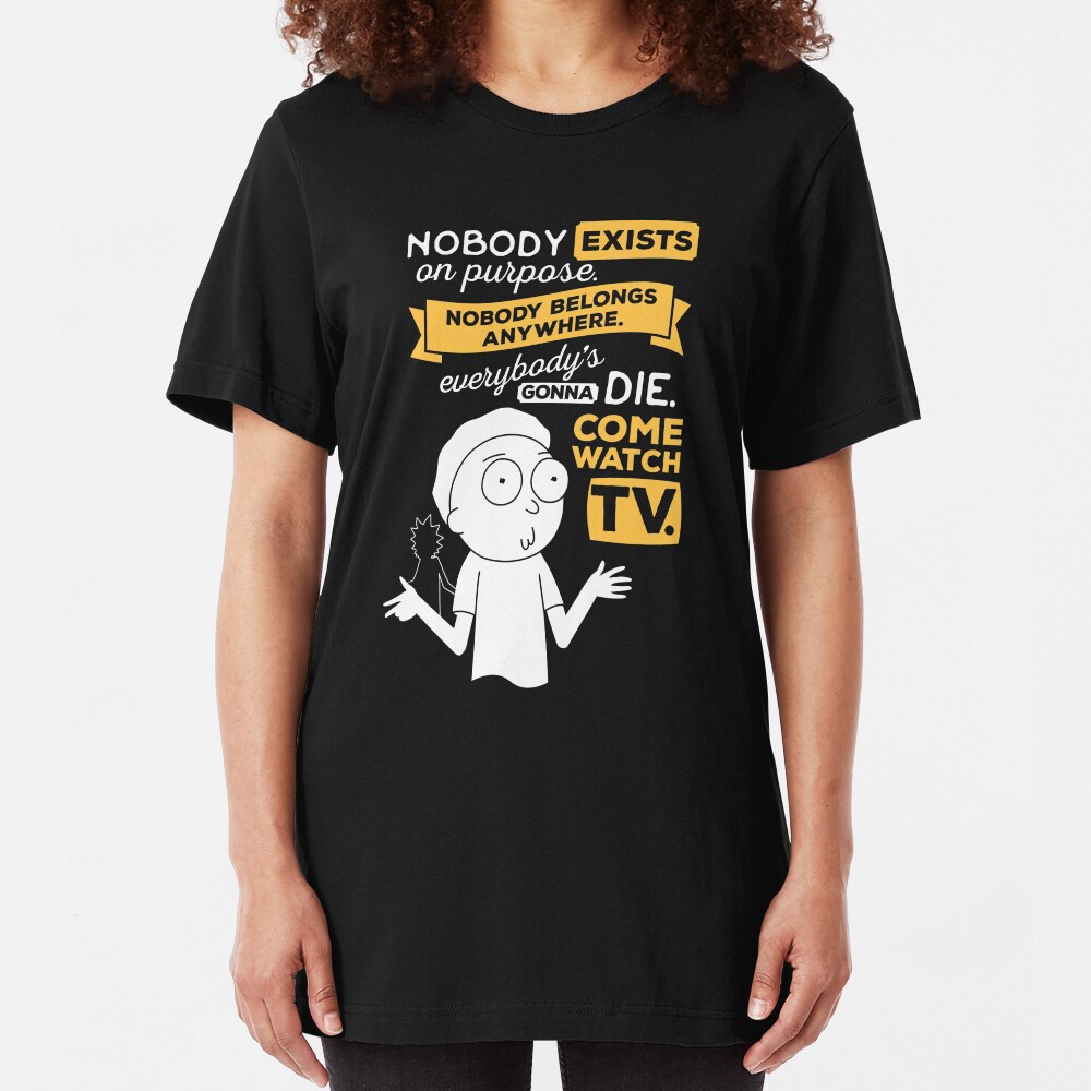 Nobody exists on purpose, nobody belongs anywhere, everybody's gonna die, come watch tv Slim Fit T-Shirt