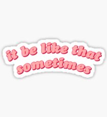 it be like that sometimes Sticker