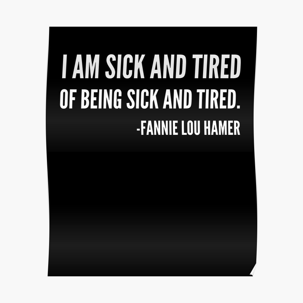 and i am sick and tired of being sick and tired