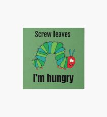 Screw Leaves I'm Hungry - Funny diet Shirt - Fun Diet Tee - Fun Diet T-shirt - The Very Hungry Caterpillar - Funny Vegetarian Shirt Art Board