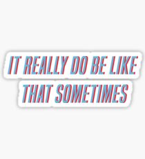 It Really Do Be Like That Sometimes Sticker