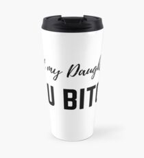 Not my daughter, you BITCH! Travel Mug
