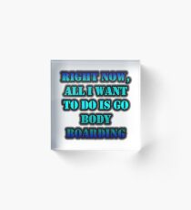 Right Now, All I Want To Do Is Go Body Boarding Acrylic Block
