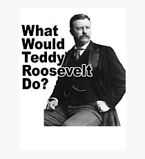 What Would Theodore Roosevelt Do? Photographic Print