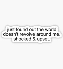 just found out the world doesn't revolve around me. shocked & upset. Sticker